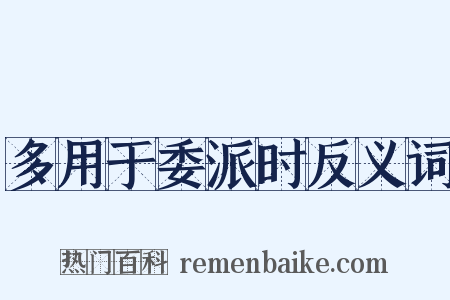 多用于委派时反义词是什么意思的图片